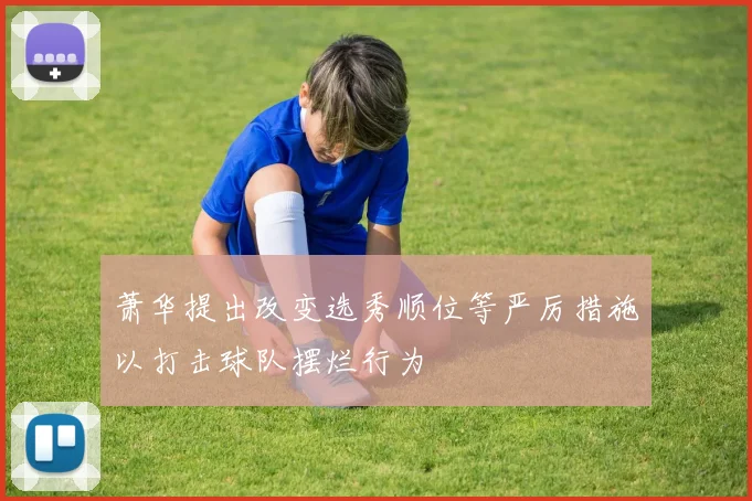 萧华提出改变选秀顺位等严厉措施以打击球队摆烂行为
