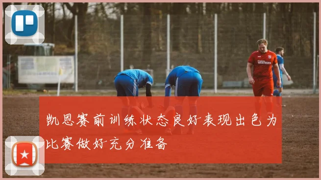 凯恩赛前训练状态良好表现出色为比赛做好充分准备