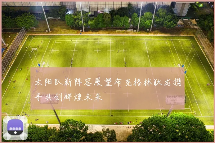 太阳队新阵容展望布克格林狄龙携手共创辉煌未来
