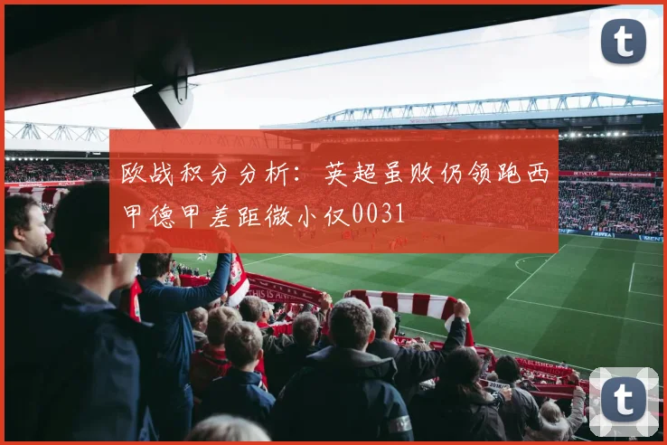 欧战积分分析：英超虽败仍领跑西甲德甲差距微小仅0031