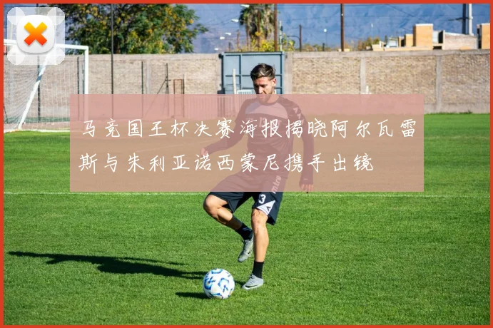 马竞国王杯决赛海报揭晓阿尔瓦雷斯与朱利亚诺西蒙尼携手出镜