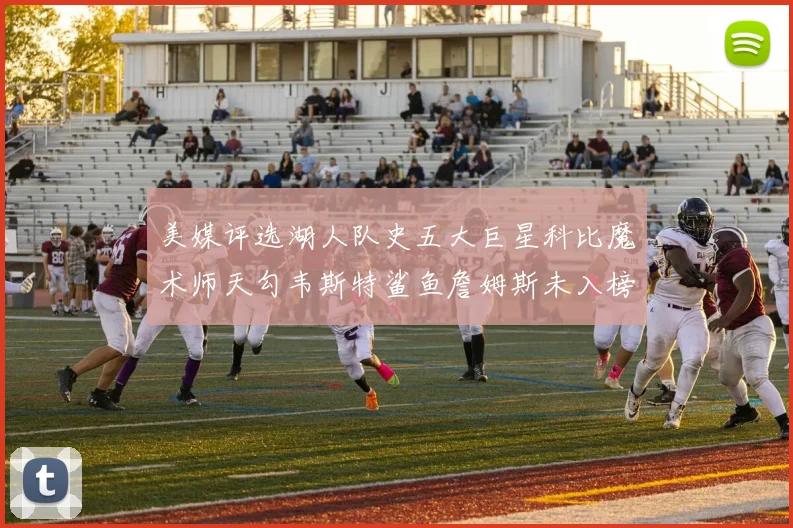 美媒评选湖人队史五大巨星科比魔术师天勾韦斯特鲨鱼詹姆斯未入榜引争议
