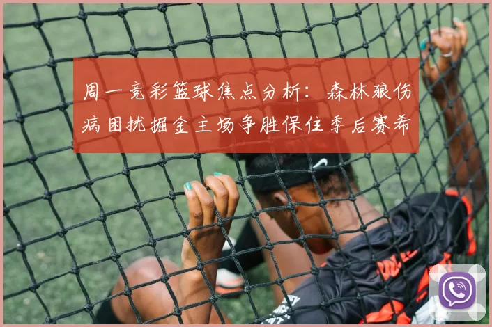 周一竞彩篮球焦点分析：森林狼伤病困扰掘金主场争胜保住季后赛希望
