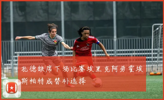 孔德缺席下场比赛埃里克阿劳霍埃斯帕特成替补选择