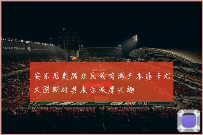 安东尼奥席尔瓦或将离开本菲卡尤文图斯对其表示浓厚兴趣