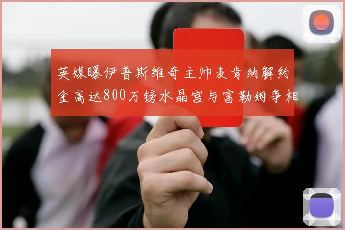 英媒曝伊普斯维奇主帅麦肯纳解约金高达800万镑水晶宫与富勒姆争相追逐