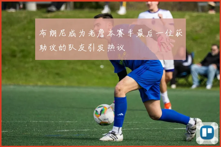 布朗尼成为老詹本赛季最后一位获助攻的队友引发热议