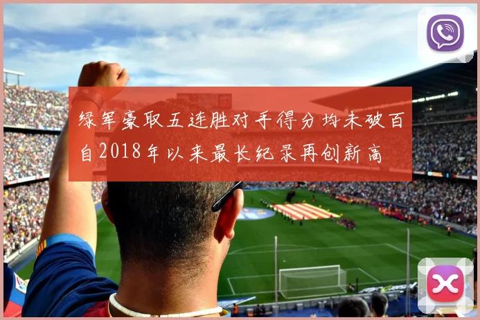 绿军豪取五连胜对手得分均未破百自2018年以来最长纪录再创新高