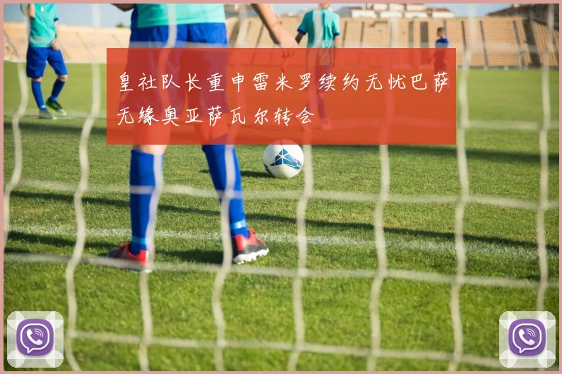 皇社队长重申雷米罗续约无忧巴萨无缘奥亚萨瓦尔转会