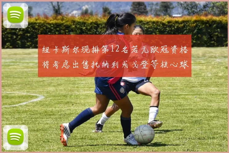 纽卡斯尔现排第12名若无欧冠资格将考虑出售托纳利或戈登等核心球员