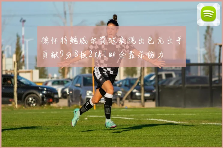 德怀特鲍威尔罚球表现出色无出手贡献9分8板2助1断全靠杀伤力