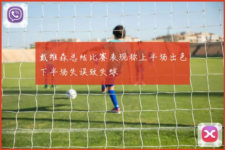 戴维森总结比赛表现称上半场出色下半场失误致失球