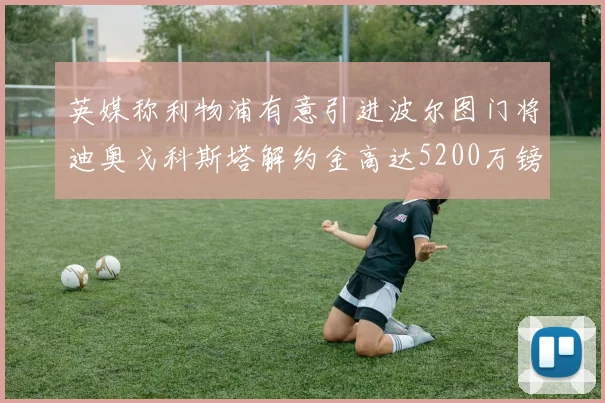 英媒称利物浦有意引进波尔图门将迪奥戈科斯塔解约金高达5200万镑