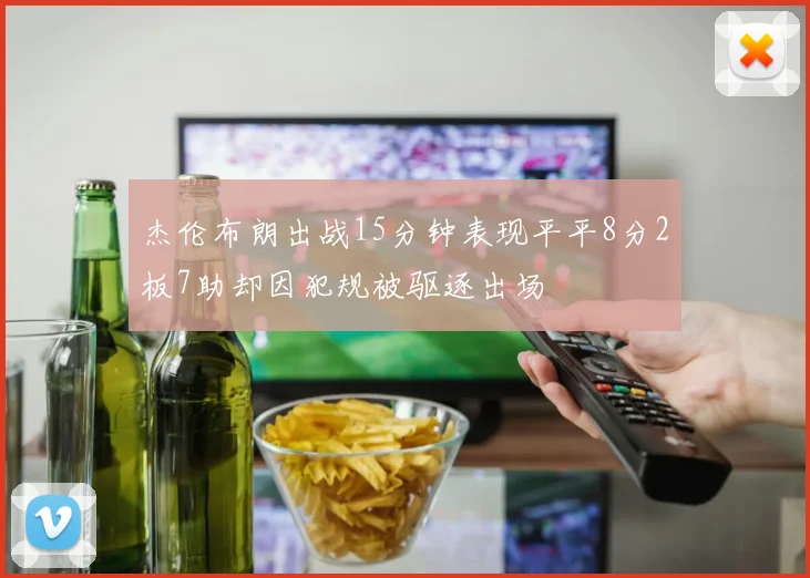 杰伦布朗出战15分钟表现平平8分2板7助却因犯规被驱逐出场