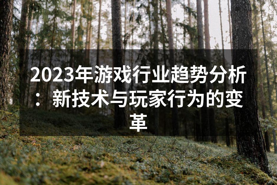 2023年游戏行业趋势分析：新技术与玩家
