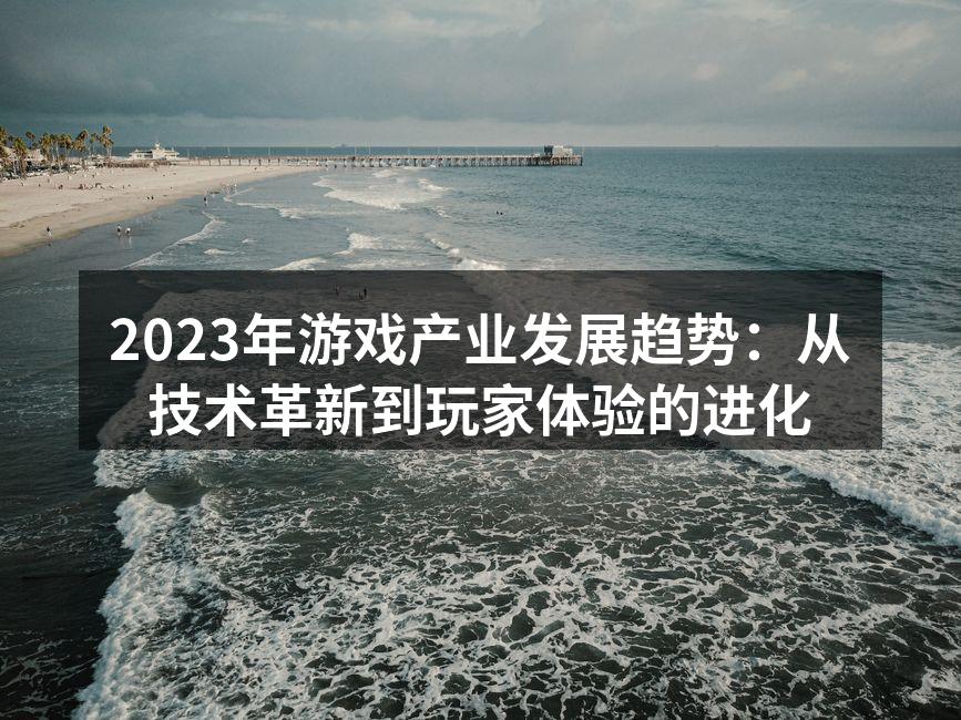 2023年游戏产业发展趋势：从技术革新到