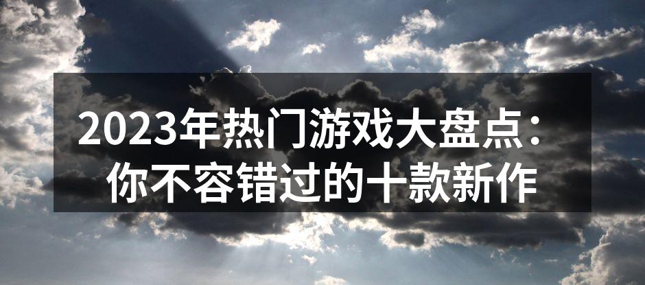 2023年热门游戏大盘点：你不容错过的十